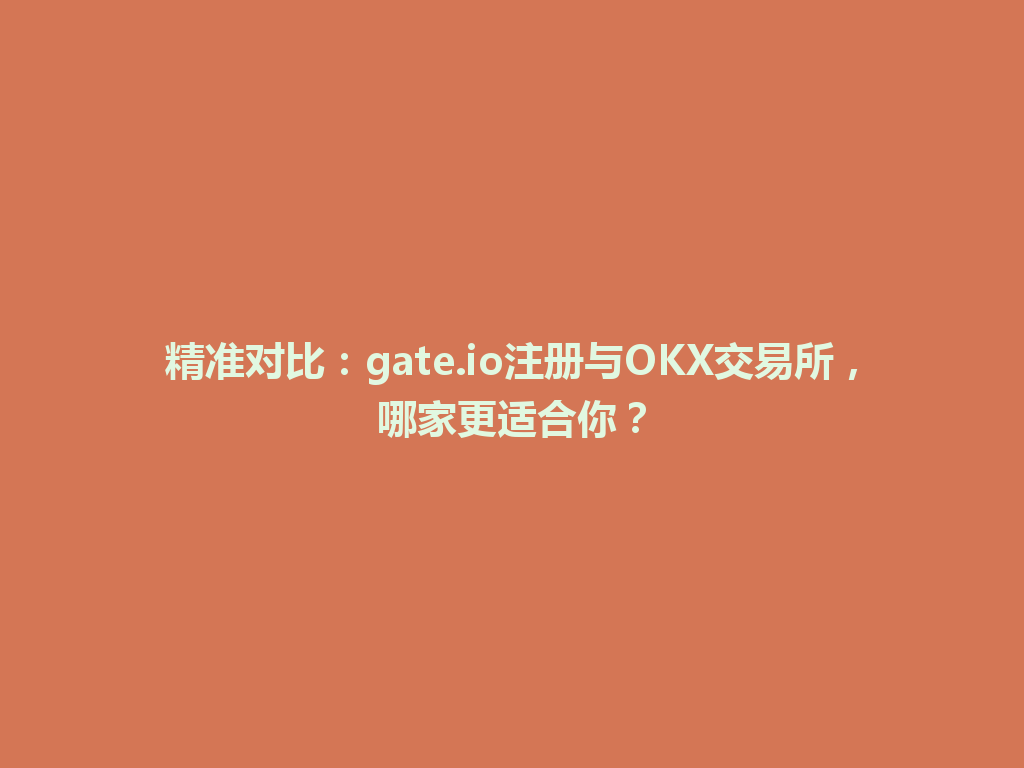 精准对比:gate.io注册与OKX交易所,哪家更适合你? 一