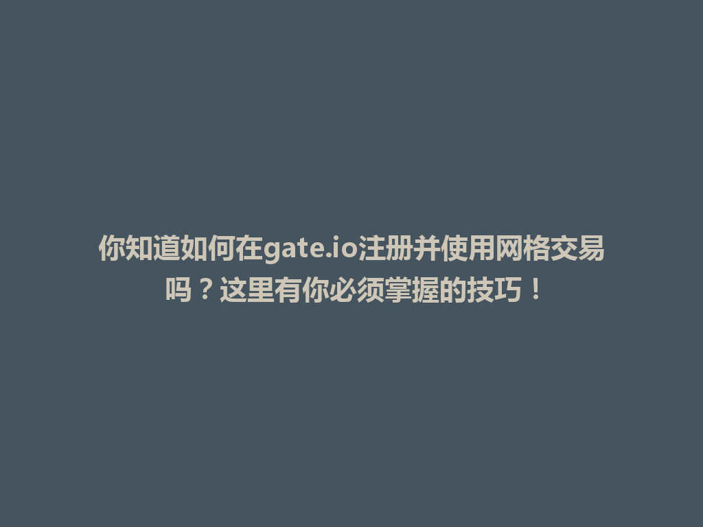 你知道如何在gate.io注册并使用网格交易吗?这里有你必须掌握的技巧! 一