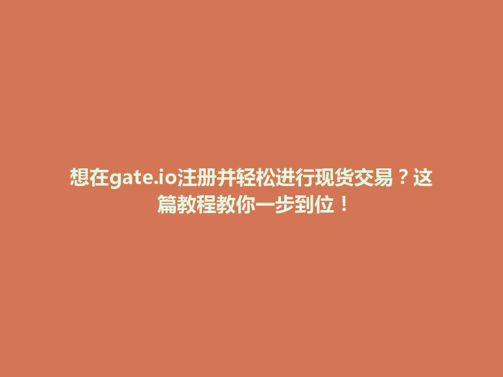想在gate.io注册并轻松进行现货交易?这篇教程教你一步到位! 一