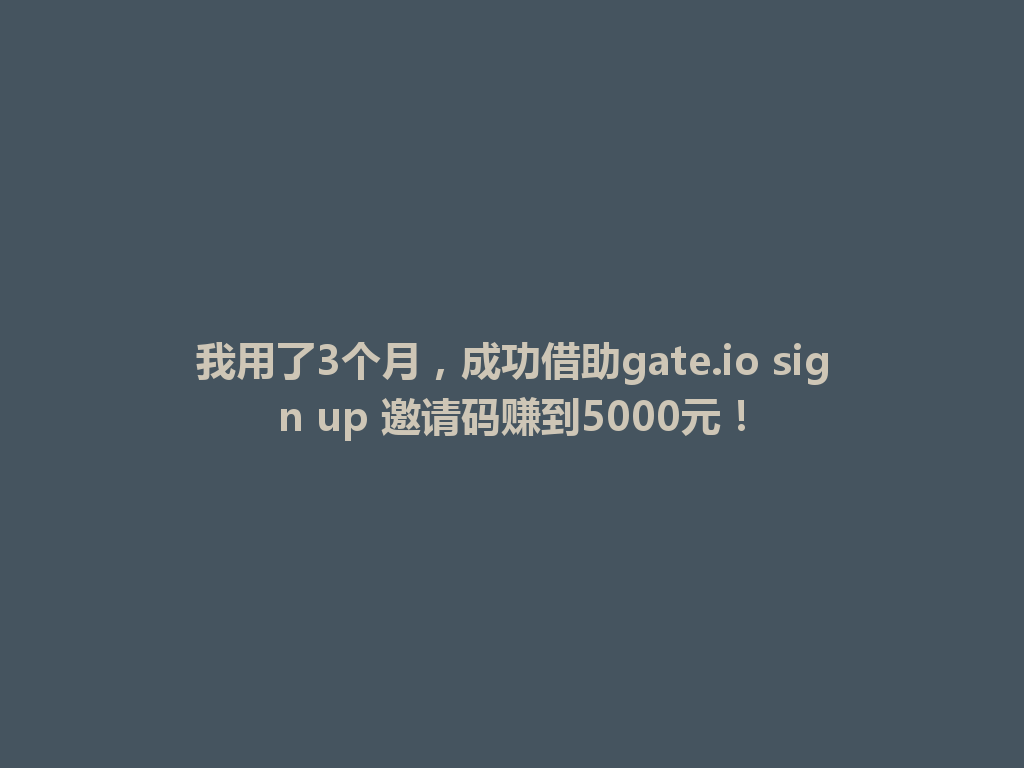 我用了3个月,成功借助gate.io sign up 邀请码赚到5000元! 一