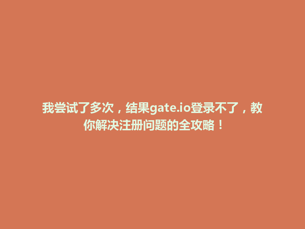 我尝试了多次,结果gate.io登录不了,教你解决注册问题的全攻略! 一
