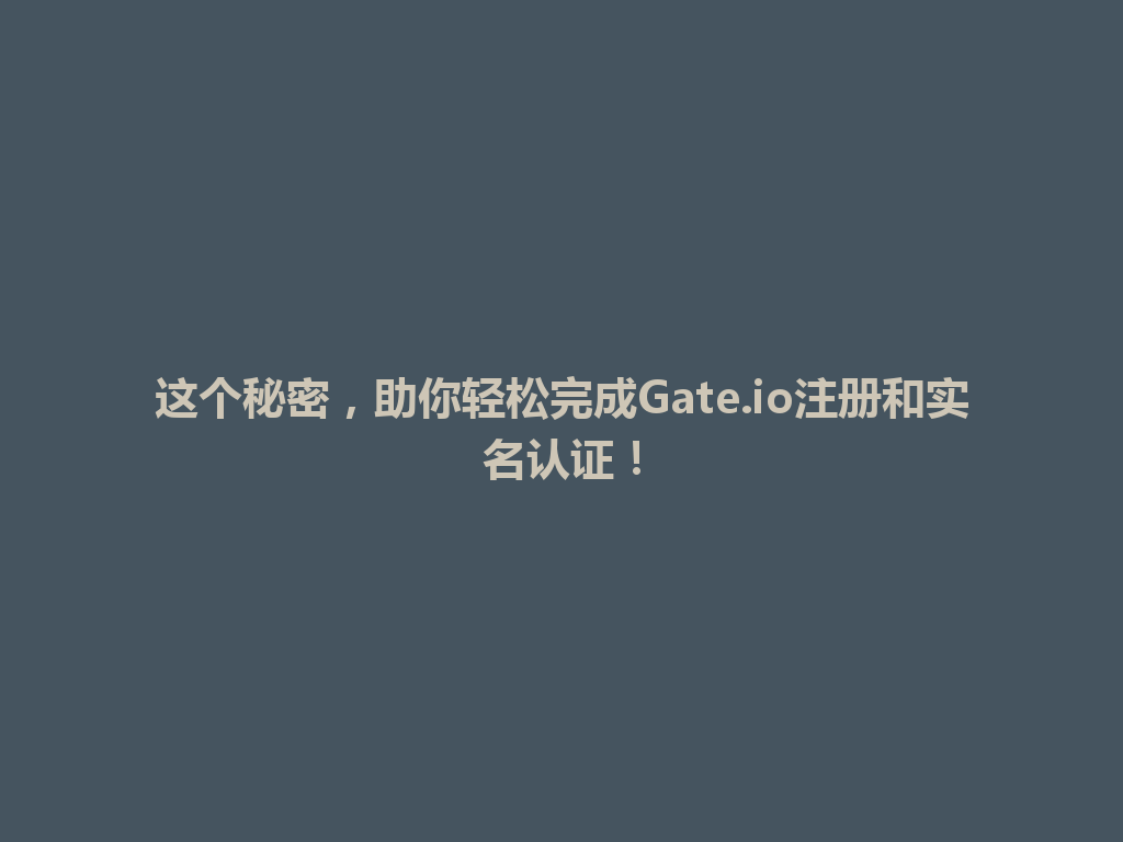 这个秘密，助你轻松完成Gate.io注册和实名认证！ 一