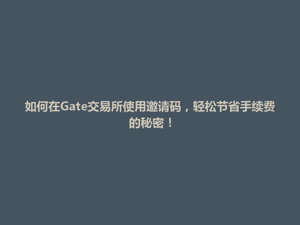 如何在Gate交易所使用邀请码,轻松节省手续费的秘密! 一