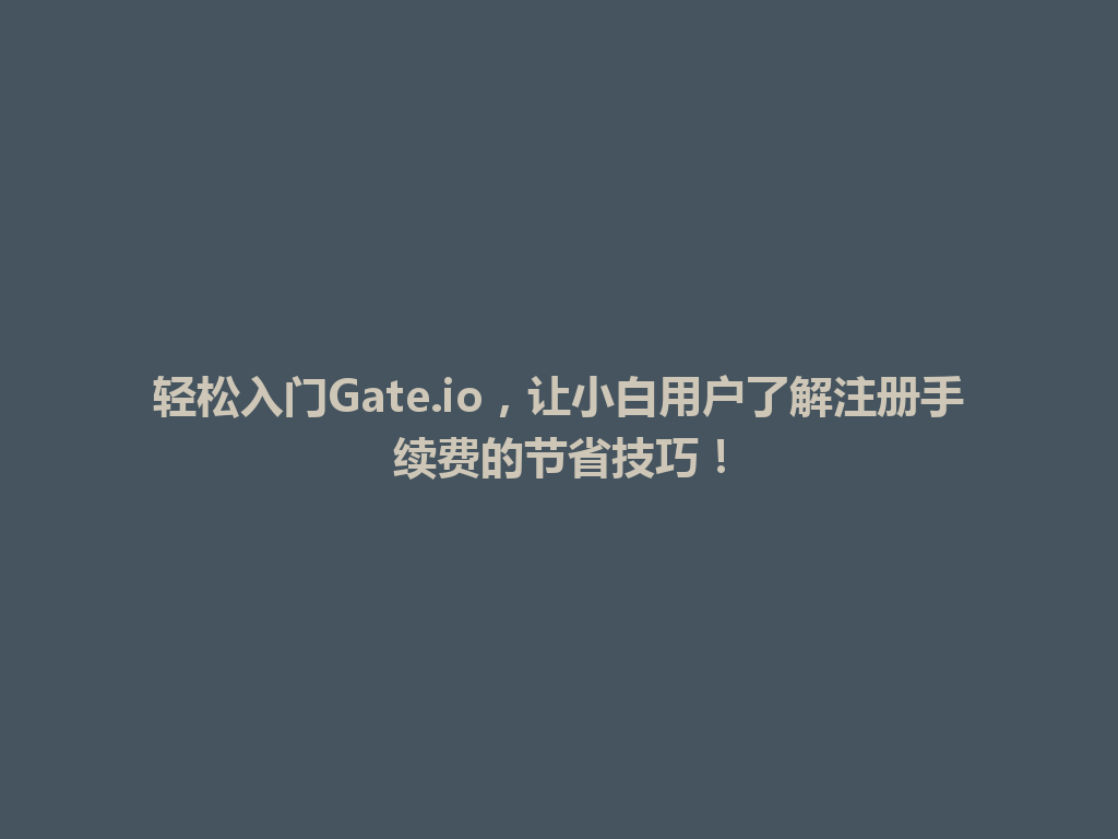 轻松入门Gate.io,让小白用户了解注册手续费的节省技巧! 一