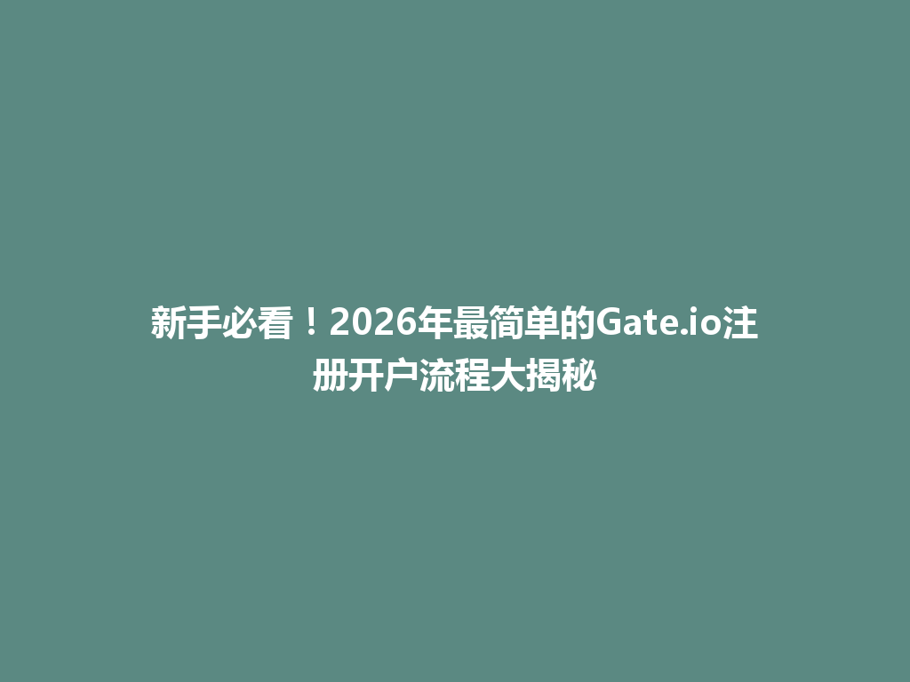 新手必看!2026年最简单的Gate.io注册开户流程大揭秘 一