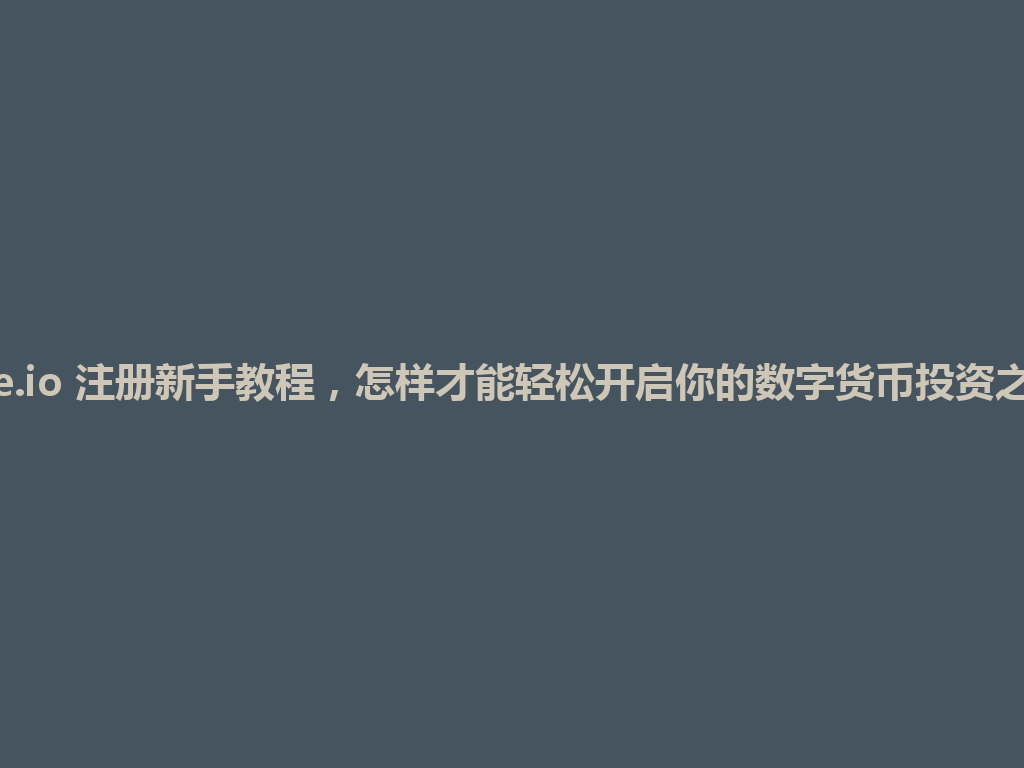 Gate.io 注册新手教程，怎样才能轻松开启你的数字货币投资之旅？ 一