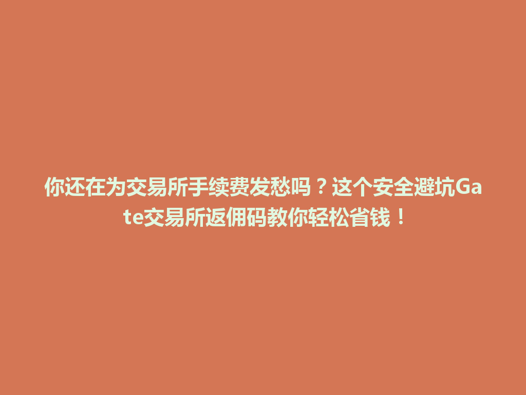 你还在为交易所手续费发愁吗？这个安全避坑Gate交易所返佣码教你轻松省钱！ 一