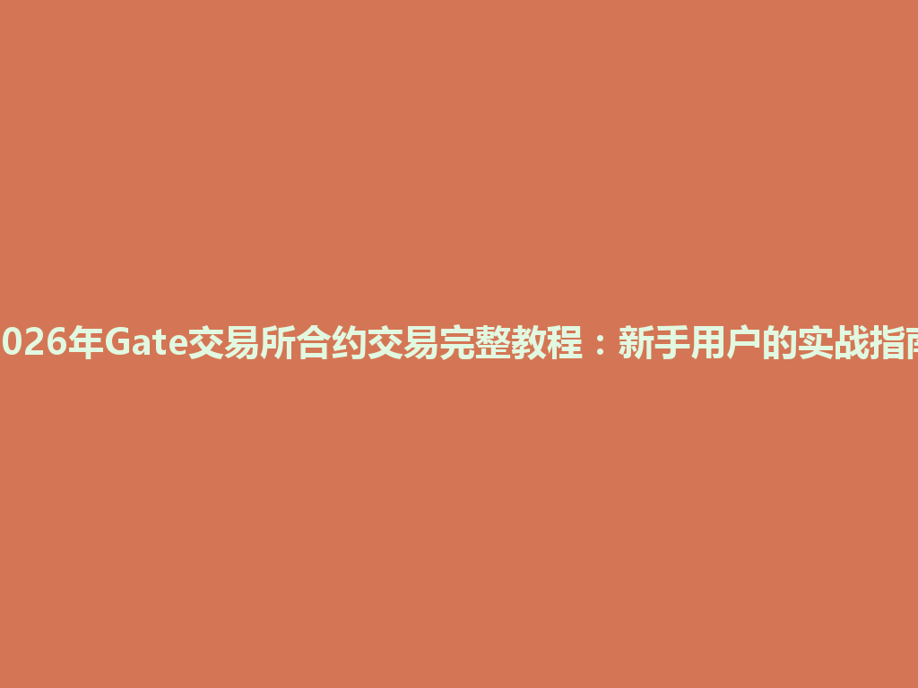 2026年Gate交易所合约交易完整教程:新手用户的实战指南 一