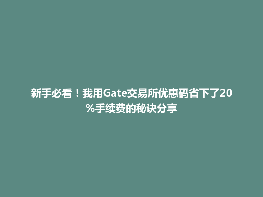 新手必看!我用Gate交易所优惠码省下了20%手续费的秘诀分享 一