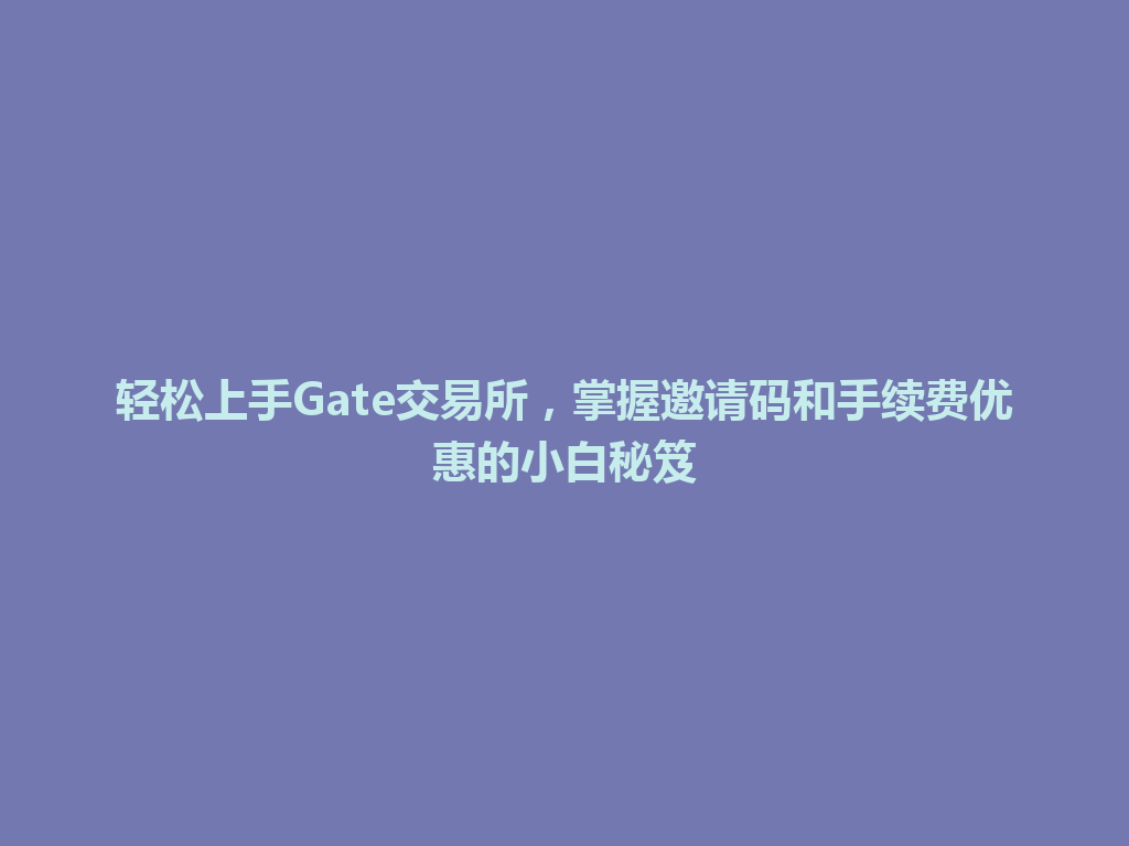 轻松上手Gate交易所,掌握邀请码和手续费优惠的小白秘笈 一