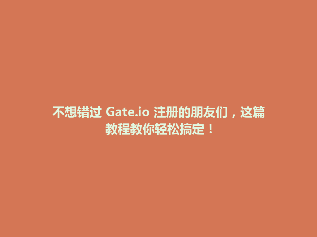 不想错过 Gate.io 注册的朋友们,这篇教程教你轻松搞定! 一