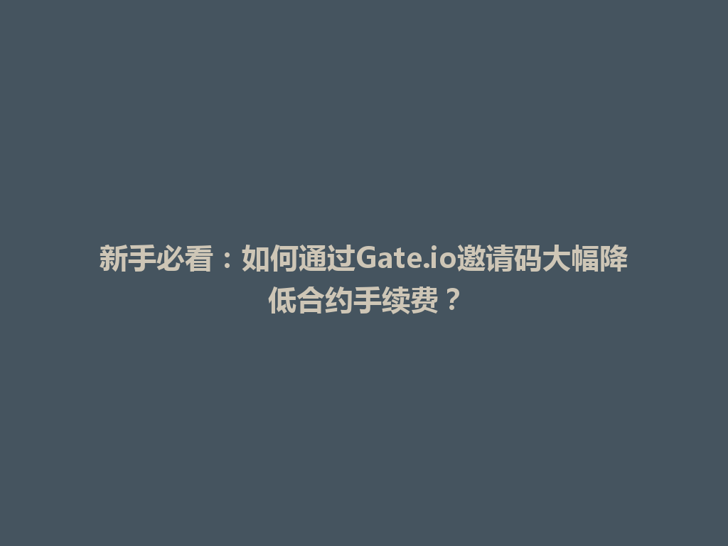 新手必看:如何通过Gate.io邀请码大幅降低合约手续费? 一