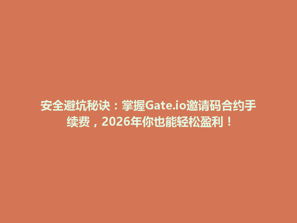 安全避坑秘诀:掌握Gate.io邀请码合约手续费,2026年你也能轻松盈利! 一