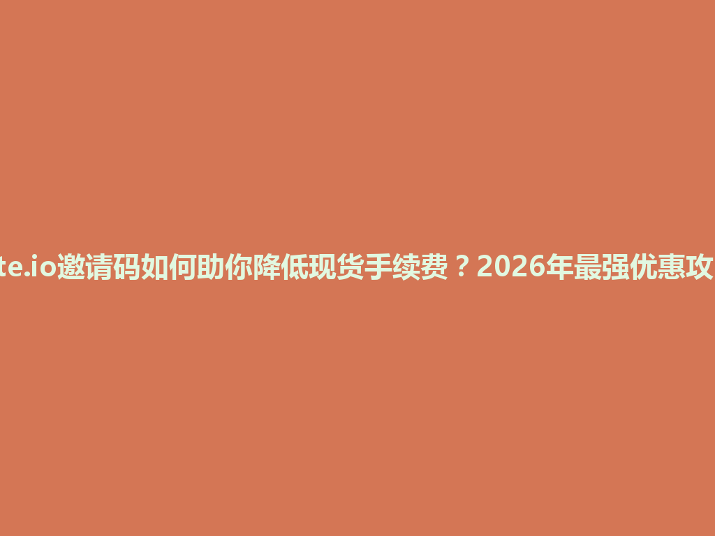 Gate.io邀请码如何助你降低现货手续费?2026年最强优惠攻略! 一