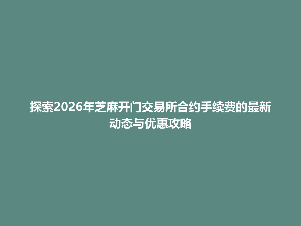 探索2026年芝麻开门交易所合约手续费的最新动态与优惠攻略 一