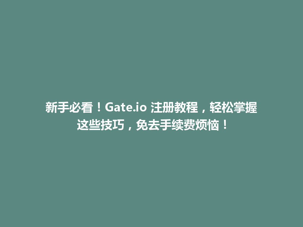 新手必看!Gate.io 注册教程,轻松掌握这些技巧,免去手续费烦恼! 一