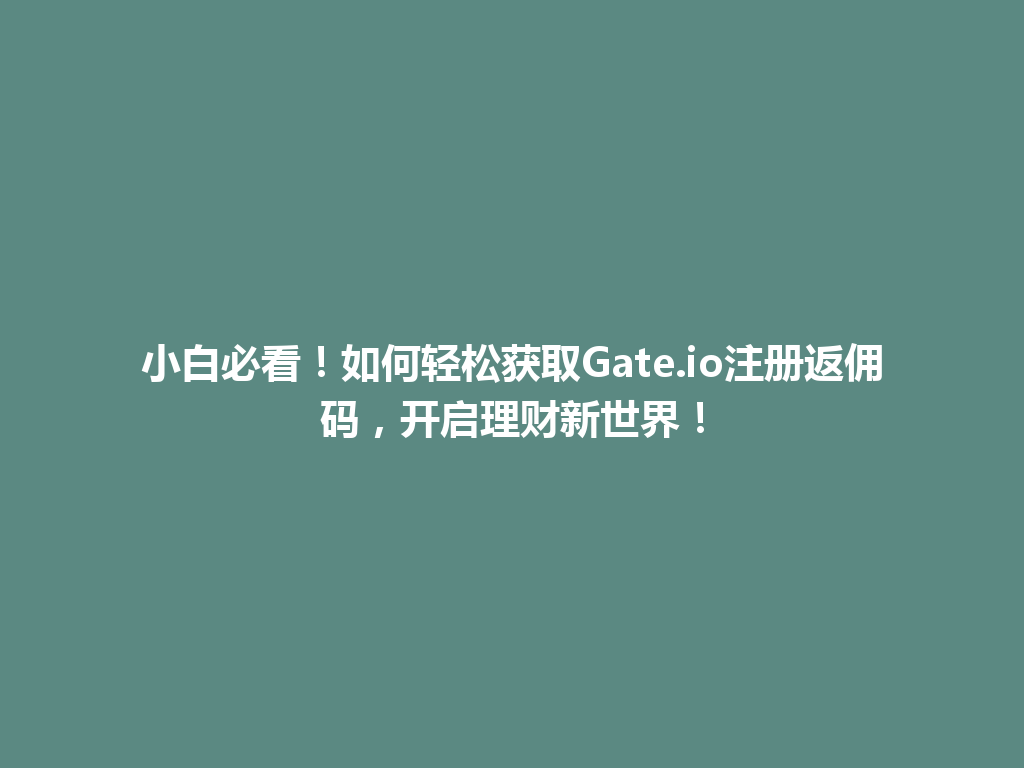 小白必看!如何轻松获取Gate.io注册返佣码,开启理财新世界! 一