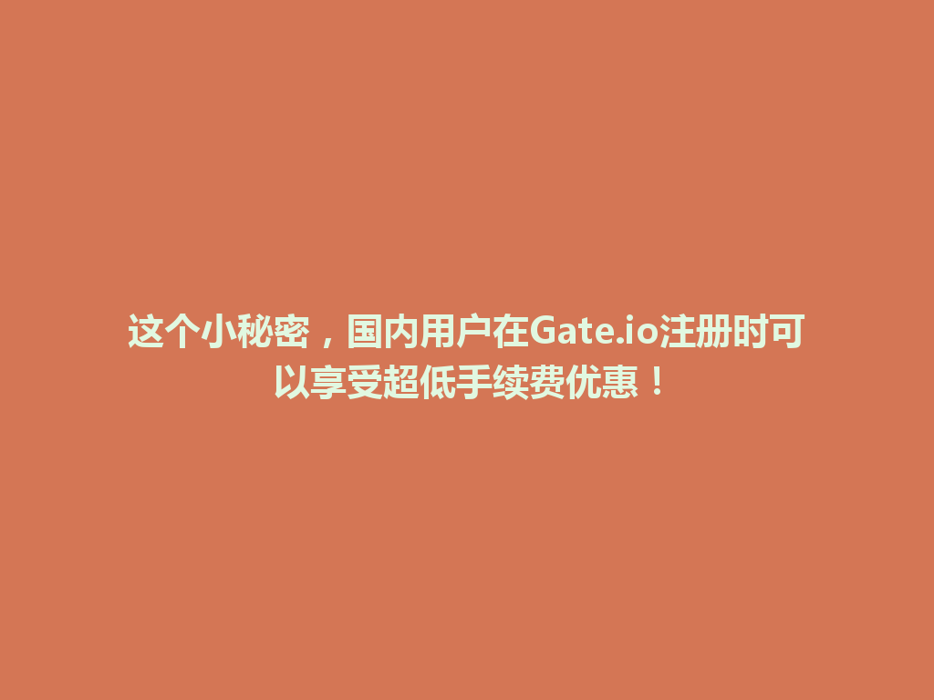 这个小秘密，国内用户在Gate.io注册时可以享受超低手续费优惠！ 一