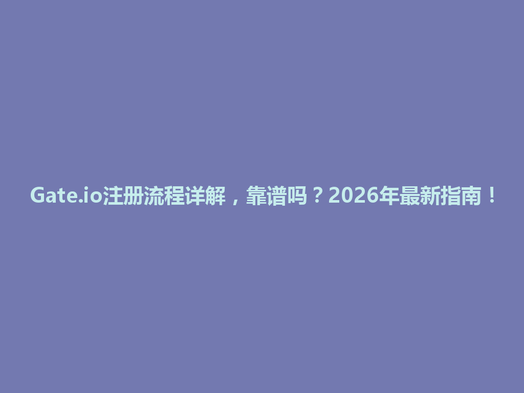 Gate.io注册流程详解,靠谱吗?2026年最新指南! 一