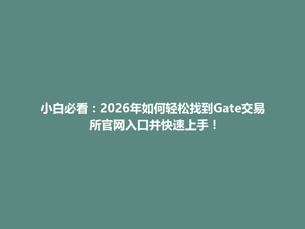 小白必看：2026年如何轻松找到Gate交易所官网入口并快速上手！ 一