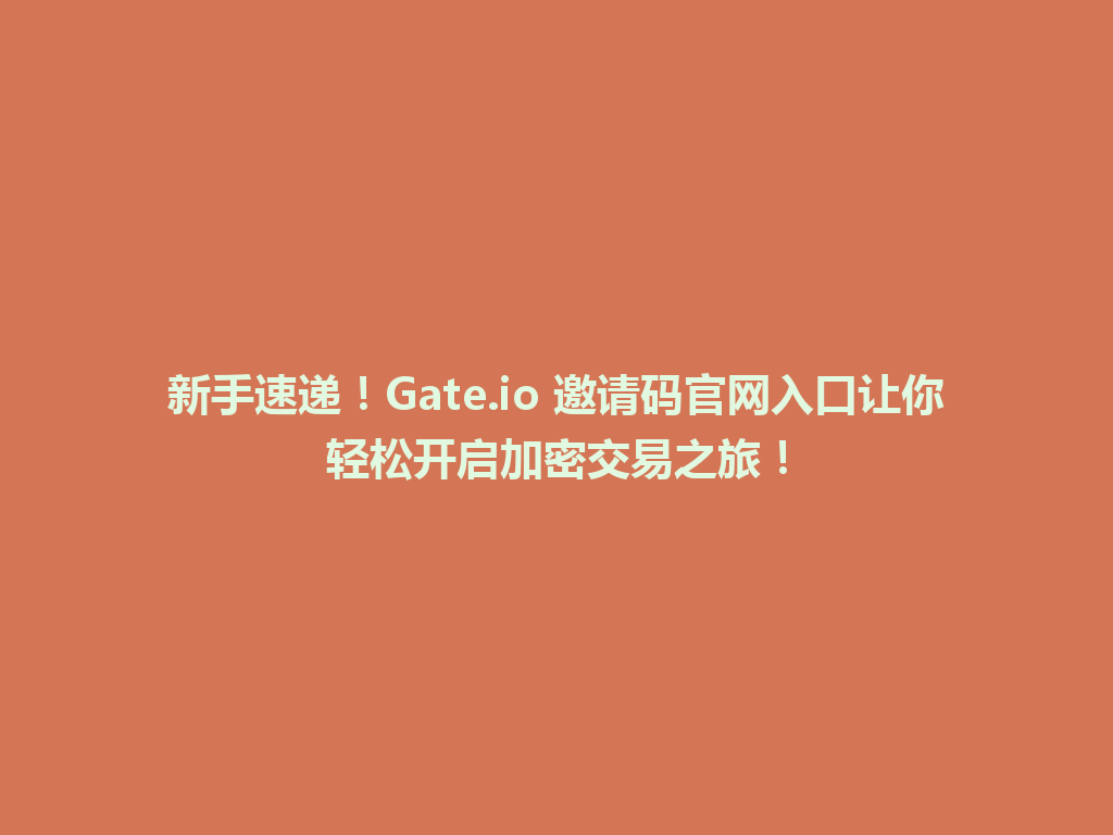 新手速递!Gate.io 邀请码官网入口让你轻松开启加密交易之旅! 一