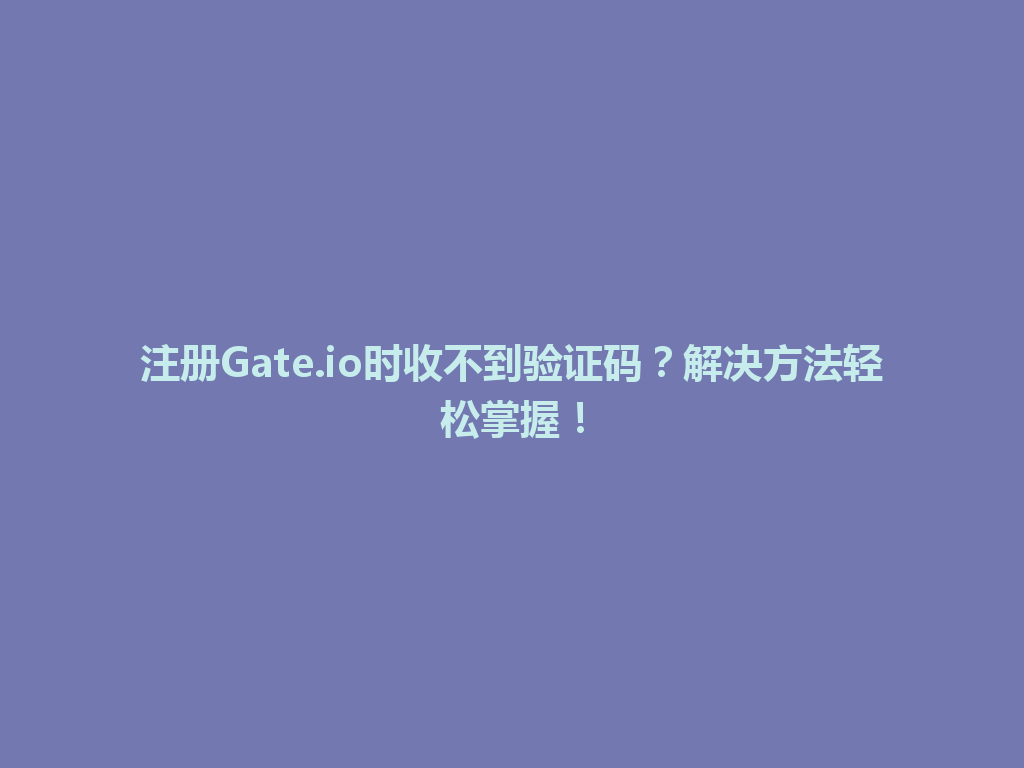 注册Gate.io时收不到验证码?解决方法轻松掌握! 一