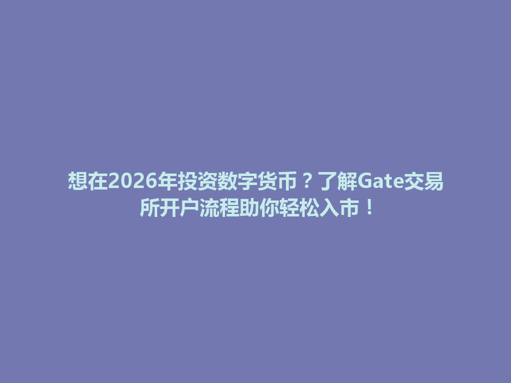 想在2026年投资数字货币?了解Gate交易所开户流程助你轻松入市! 一