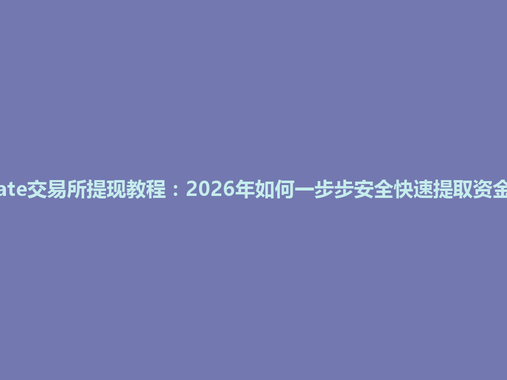 Gate交易所提现教程：2026年如何一步步安全快速提取资金？ 一