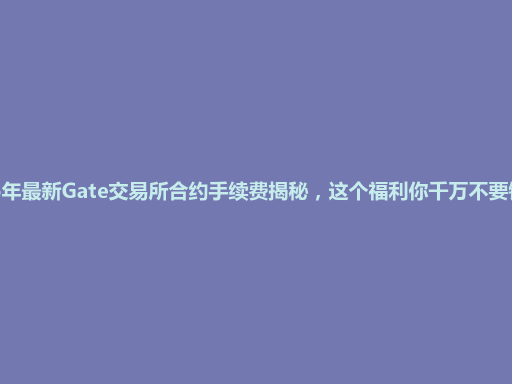 2026年最新Gate交易所合约手续费揭秘,这个福利你千万不要错过! 一