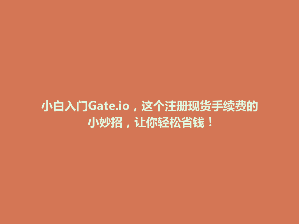 小白入门Gate.io，这个注册现货手续费的小妙招，让你轻松省钱！ 一