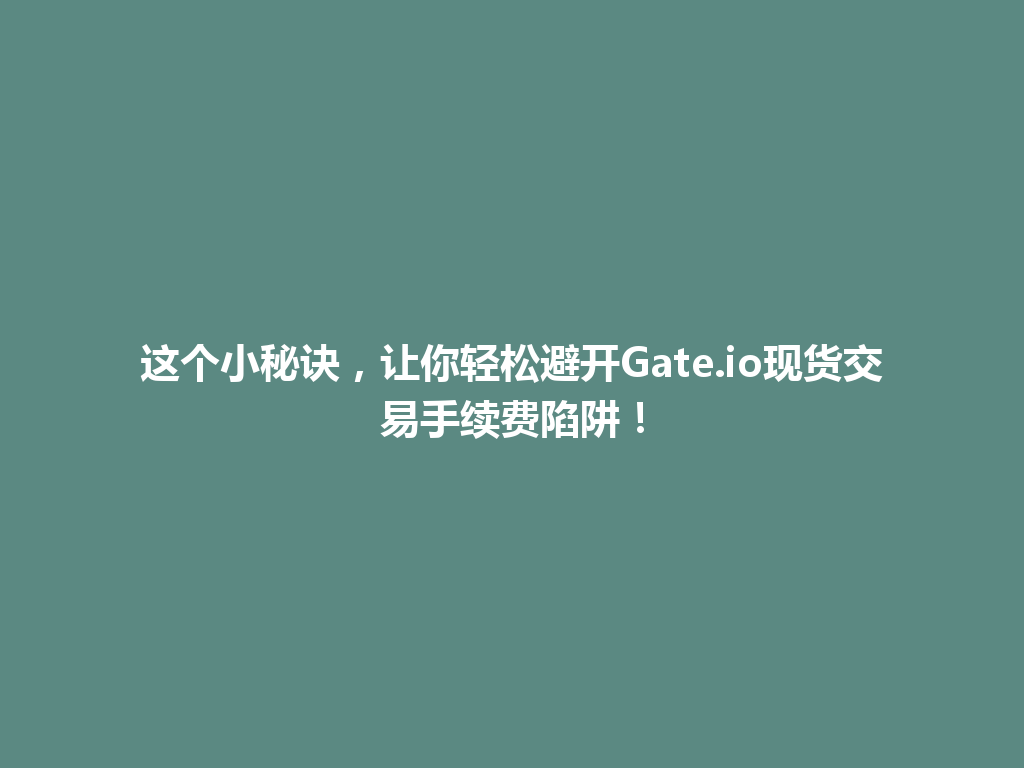 这个小秘诀,让你轻松避开Gate.io现货交易手续费陷阱! 一