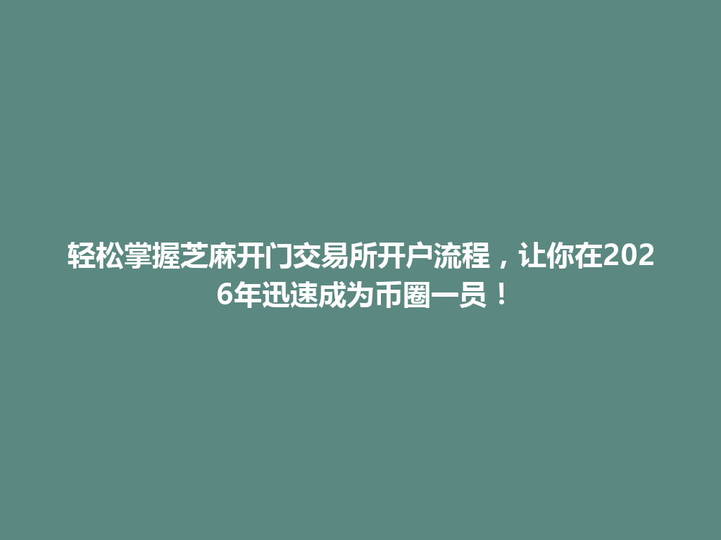 轻松掌握芝麻开门交易所开户流程,让你在2026年迅速成为币圈一员! 一