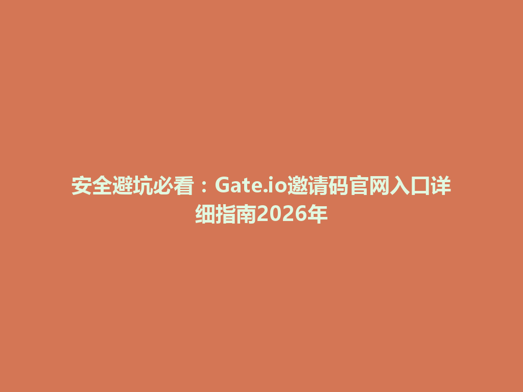 安全避坑必看:Gate.io邀请码官网入口详细指南2026年 一