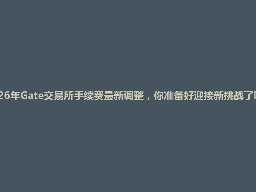 2026年Gate交易所手续费最新调整,你准备好迎接新挑战了吗? 一