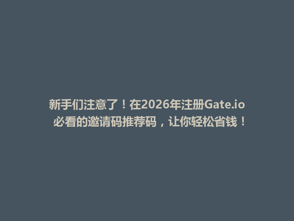 新手们注意了!在2026年注册Gate.io 必看的邀请码推荐码,让你轻松省钱! 一
