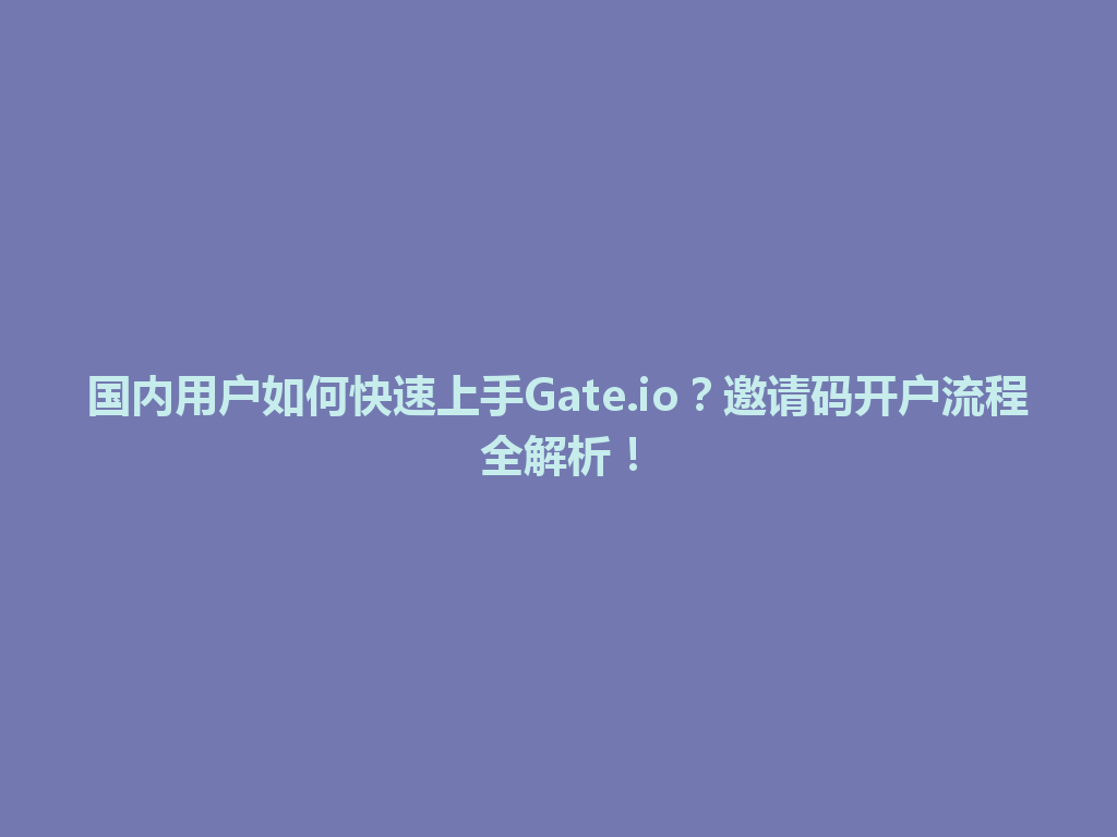 国内用户如何快速上手Gate.io?邀请码开户流程全解析! 一