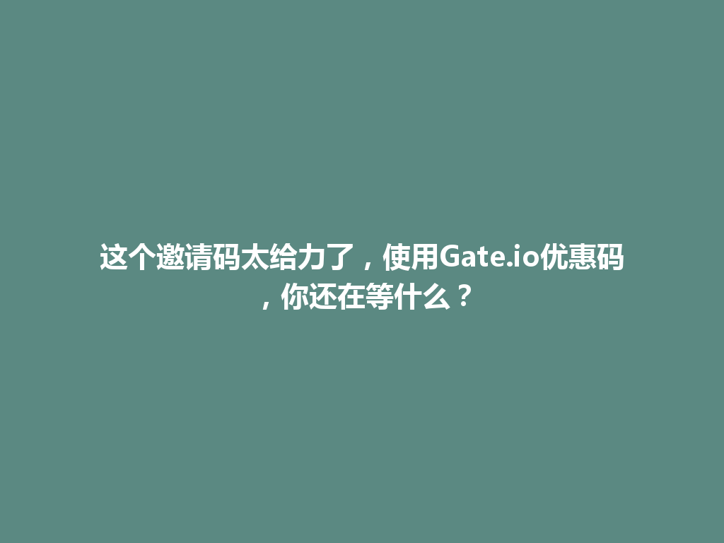这个邀请码太给力了,使用Gate.io优惠码,你还在等什么? 一