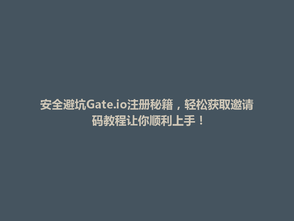 安全避坑Gate.io注册秘籍,轻松获取邀请码教程让你顺利上手! 一