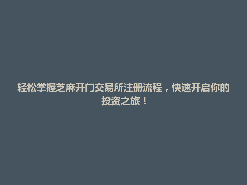 轻松掌握芝麻开门交易所注册流程,快速开启你的投资之旅! 一
