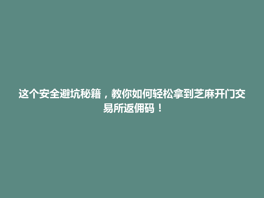 这个安全避坑秘籍,教你如何轻松拿到芝麻开门交易所返佣码! 一