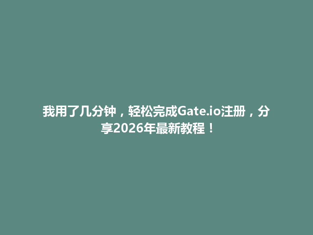 我用了几分钟,轻松完成Gate.io注册,分享2026年最新教程! 一