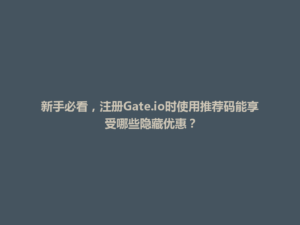 新手必看，注册Gate.io时使用推荐码能享受哪些隐藏优惠？ 一