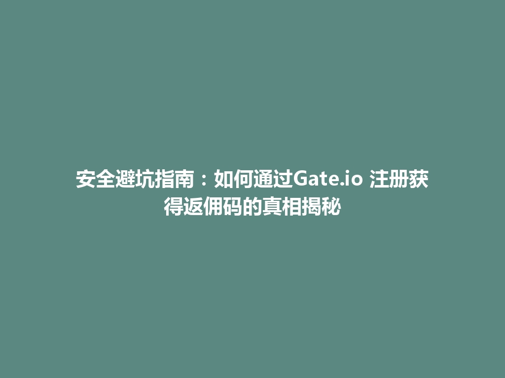 安全避坑指南:如何通过Gate.io 注册获得返佣码的真相揭秘 一