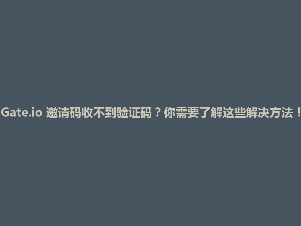 Gate.io 邀请码收不到验证码?你需要了解这些解决方法! 一