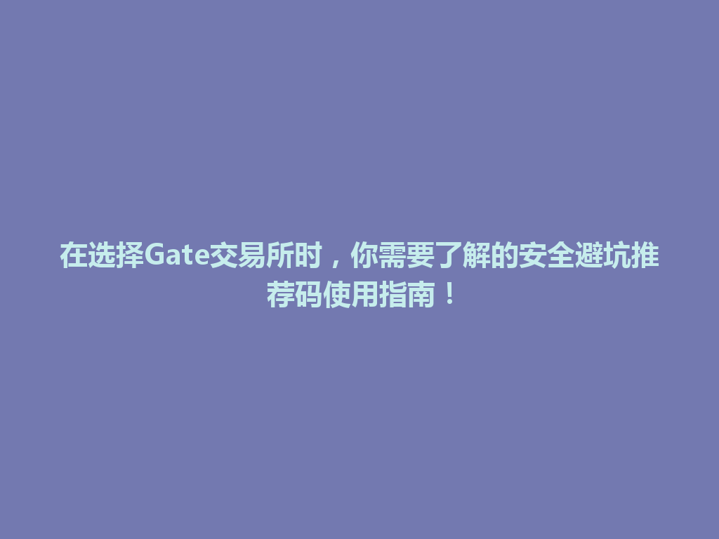 在选择Gate交易所时,你需要了解的安全避坑推荐码使用指南! 一