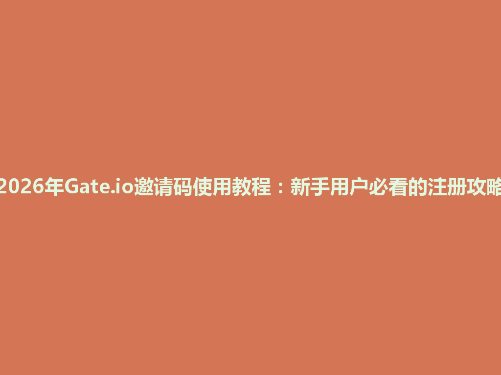 2026年Gate.io邀请码使用教程:新手用户必看的注册攻略 一
