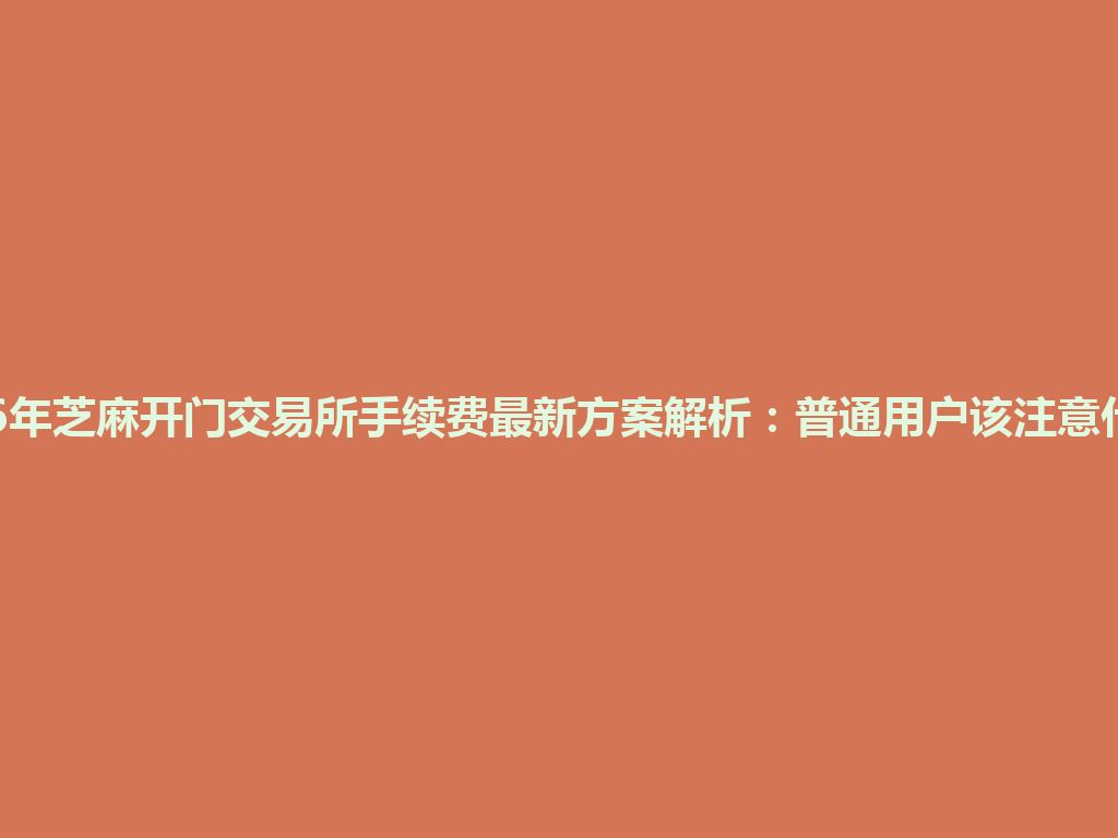 2026年芝麻开门交易所手续费最新方案解析:普通用户该注意什么? 一