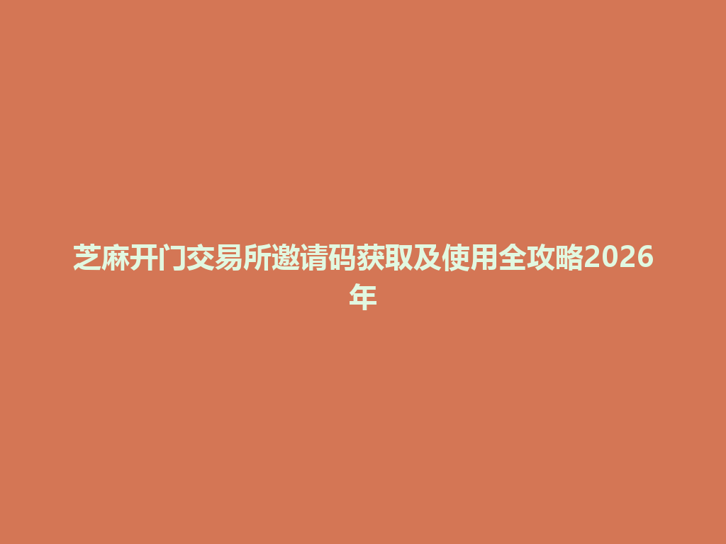 芝麻开门交易所邀请码获取及使用全攻略2026年 一