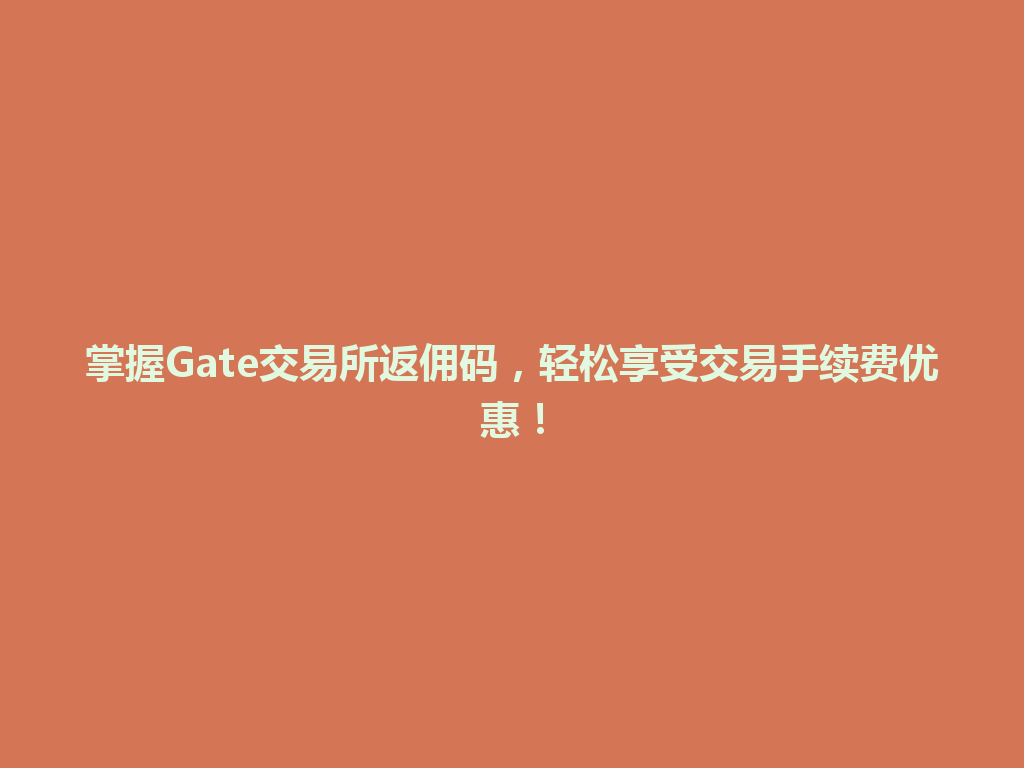 掌握Gate交易所返佣码,轻松享受交易手续费优惠! 一