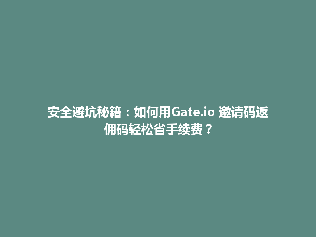 安全避坑秘籍:如何用Gate.io 邀请码返佣码轻松省手续费? 一
